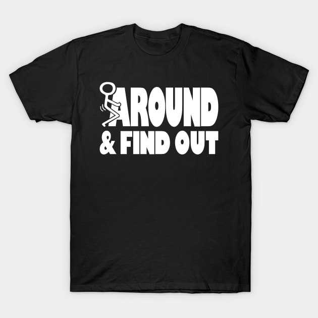 Funny Sarcastic Fuck Around And Find Out Stick Man T-Shirt by Seaside Designs